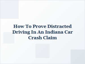 Proving Distracted Driving in Indiana Accident Claims